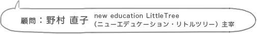 顧問：野村 直子 new education LittleTree（ニューエデュケーション・リトルツリー） 主宰